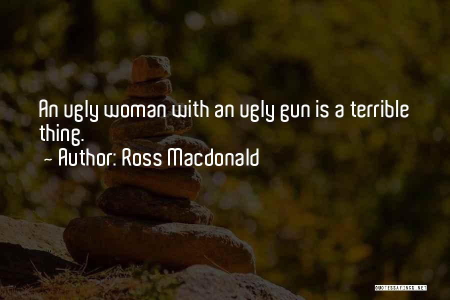 Ross Macdonald Quotes: An Ugly Woman With An Ugly Gun Is A Terrible Thing.