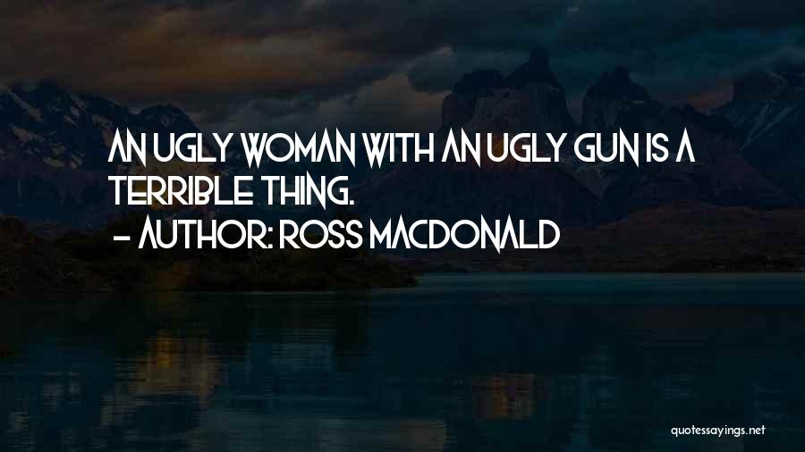 Ross Macdonald Quotes: An Ugly Woman With An Ugly Gun Is A Terrible Thing.