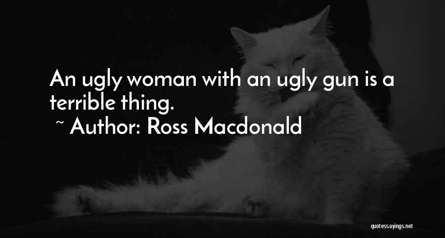 Ross Macdonald Quotes: An Ugly Woman With An Ugly Gun Is A Terrible Thing.