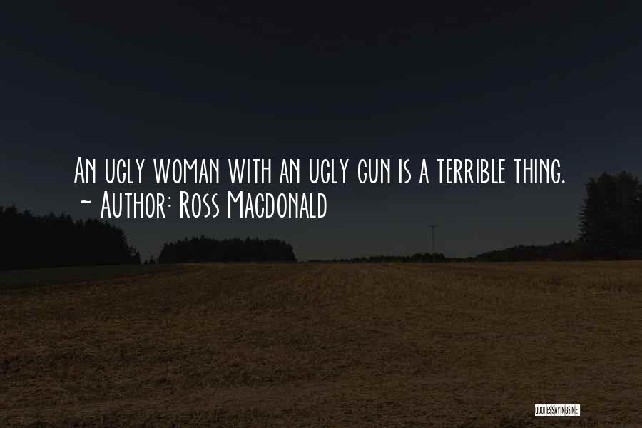 Ross Macdonald Quotes: An Ugly Woman With An Ugly Gun Is A Terrible Thing.