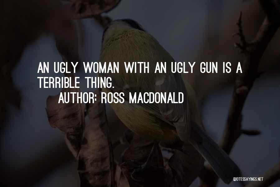 Ross Macdonald Quotes: An Ugly Woman With An Ugly Gun Is A Terrible Thing.