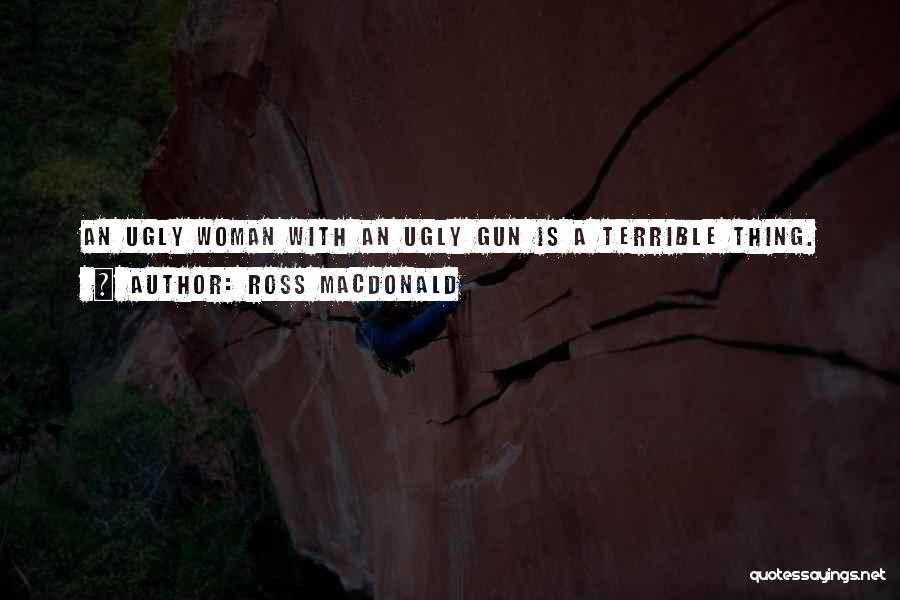 Ross Macdonald Quotes: An Ugly Woman With An Ugly Gun Is A Terrible Thing.