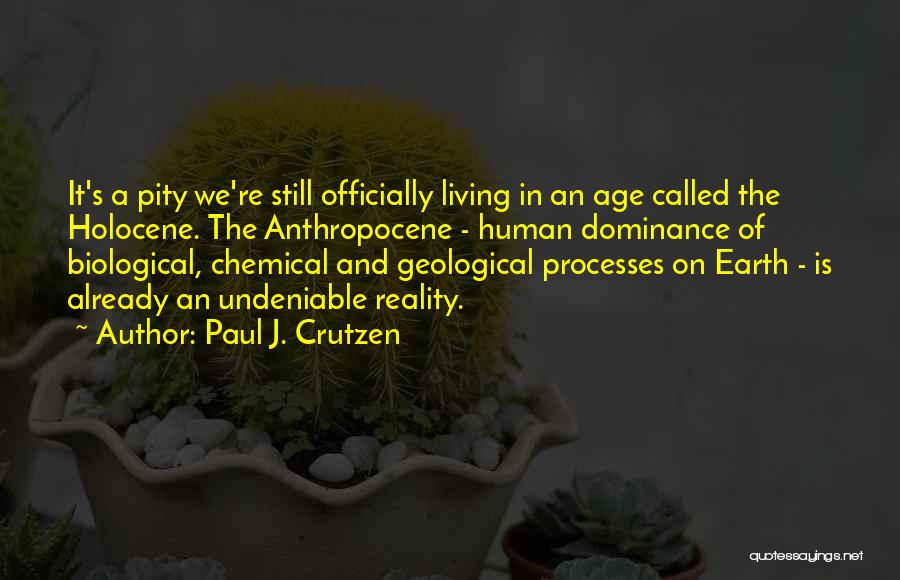 Paul J. Crutzen Quotes: It's A Pity We're Still Officially Living In An Age Called The Holocene. The Anthropocene - Human Dominance Of Biological,
