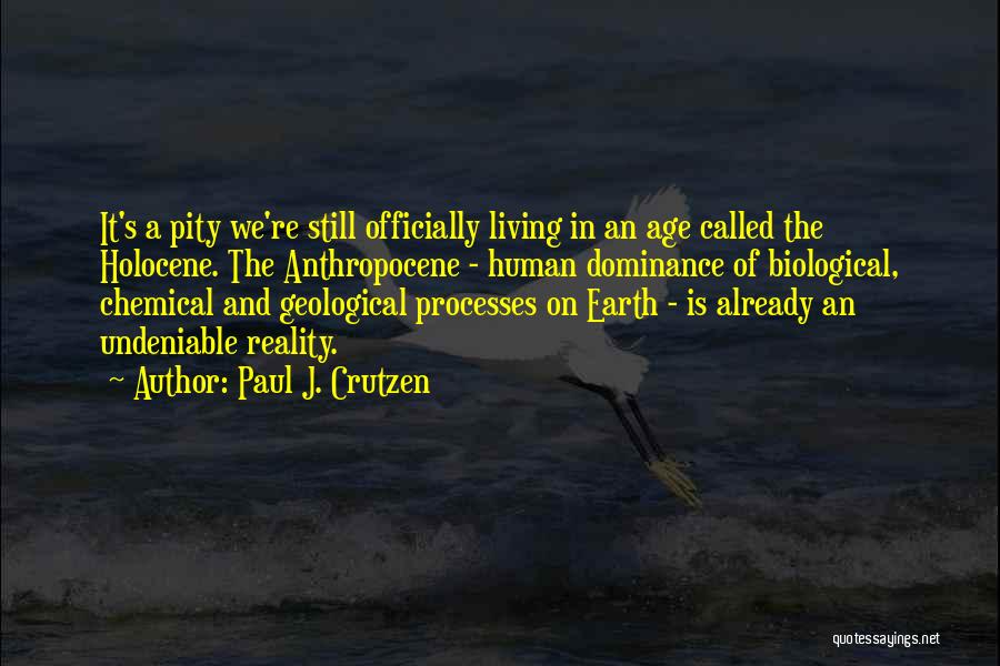 Paul J. Crutzen Quotes: It's A Pity We're Still Officially Living In An Age Called The Holocene. The Anthropocene - Human Dominance Of Biological,