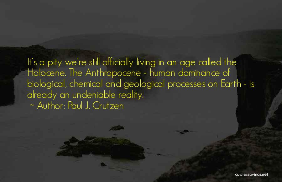 Paul J. Crutzen Quotes: It's A Pity We're Still Officially Living In An Age Called The Holocene. The Anthropocene - Human Dominance Of Biological,