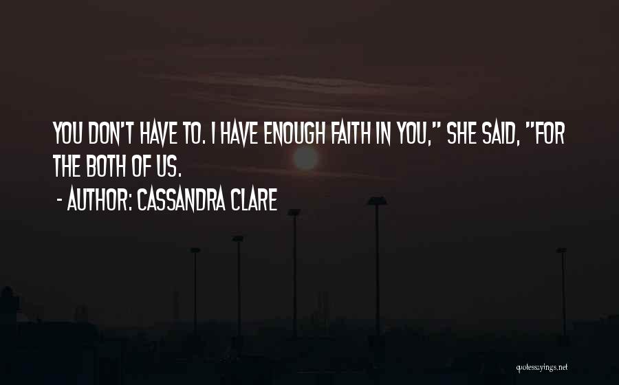 Cassandra Clare Quotes: You Don't Have To. I Have Enough Faith In You, She Said, For The Both Of Us.