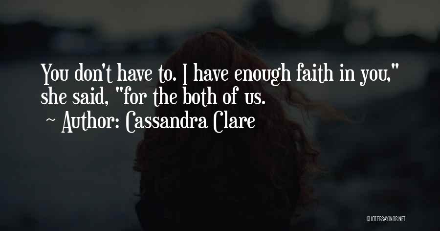 Cassandra Clare Quotes: You Don't Have To. I Have Enough Faith In You, She Said, For The Both Of Us.