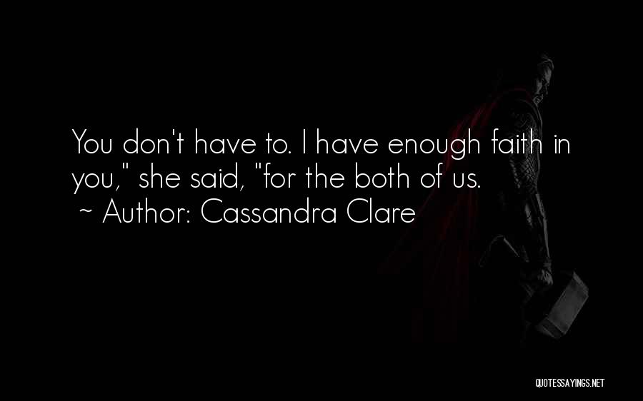 Cassandra Clare Quotes: You Don't Have To. I Have Enough Faith In You, She Said, For The Both Of Us.