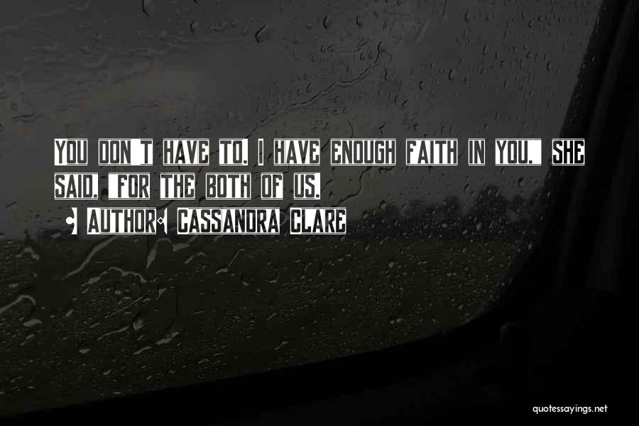 Cassandra Clare Quotes: You Don't Have To. I Have Enough Faith In You, She Said, For The Both Of Us.