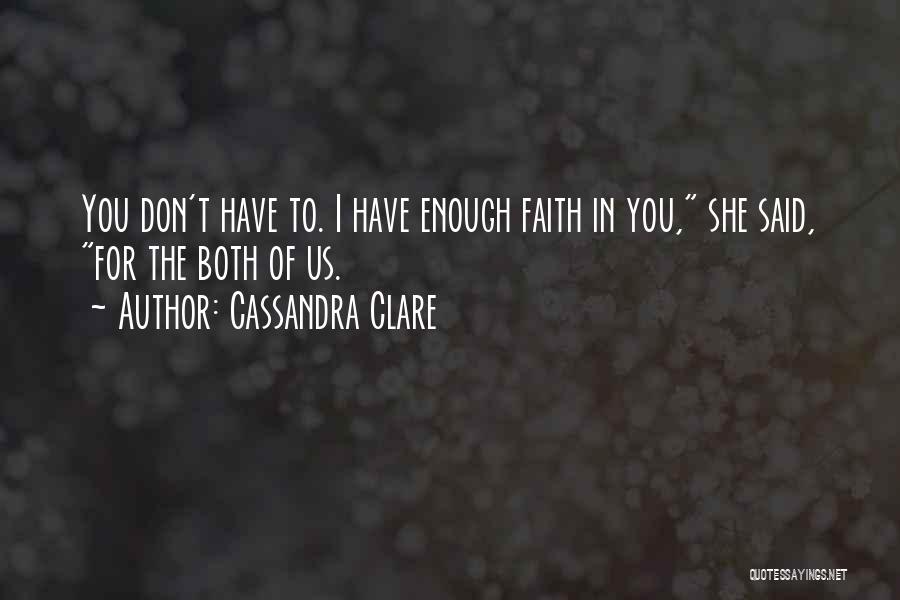 Cassandra Clare Quotes: You Don't Have To. I Have Enough Faith In You, She Said, For The Both Of Us.