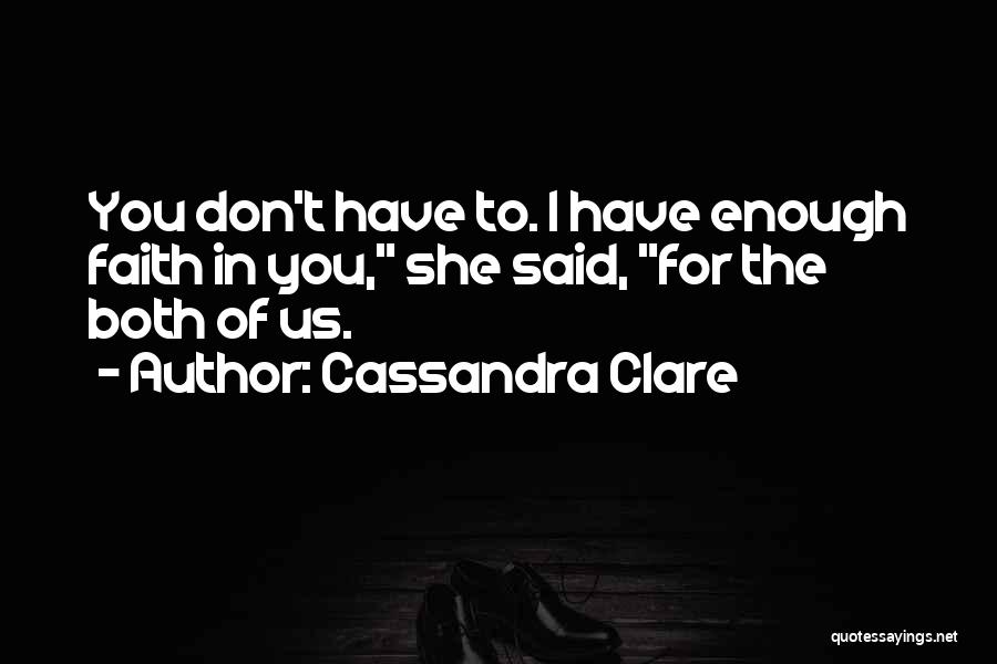 Cassandra Clare Quotes: You Don't Have To. I Have Enough Faith In You, She Said, For The Both Of Us.