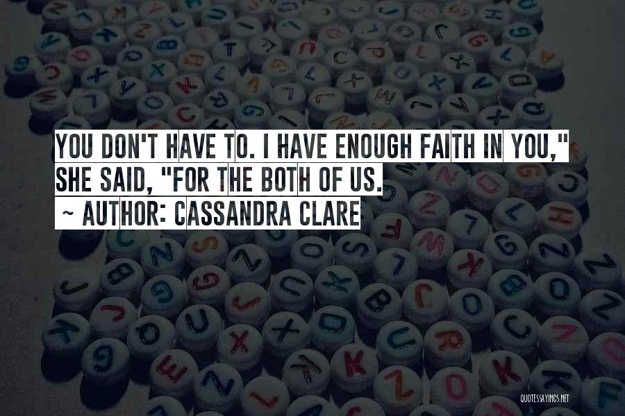 Cassandra Clare Quotes: You Don't Have To. I Have Enough Faith In You, She Said, For The Both Of Us.