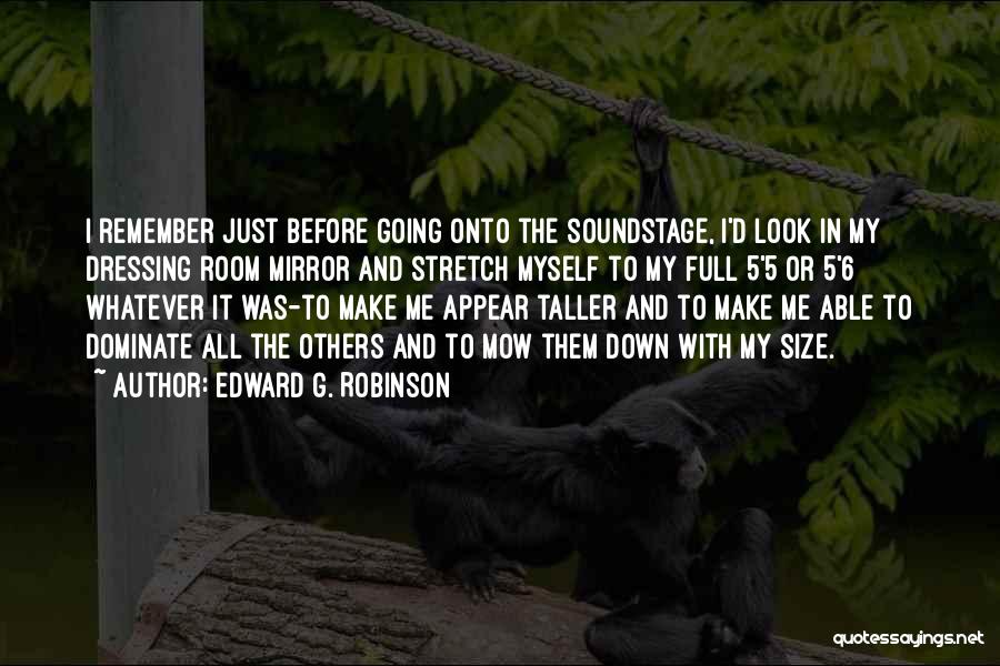 Edward G. Robinson Quotes: I Remember Just Before Going Onto The Soundstage, I'd Look In My Dressing Room Mirror And Stretch Myself To My