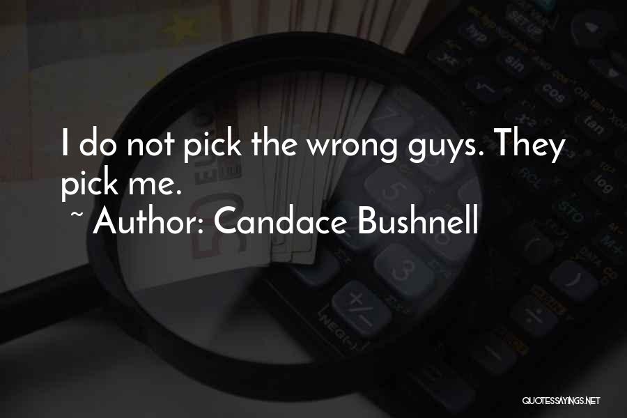 Candace Bushnell Quotes: I Do Not Pick The Wrong Guys. They Pick Me.