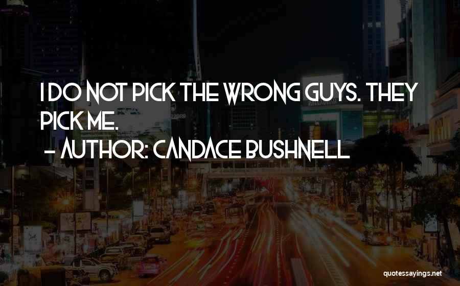 Candace Bushnell Quotes: I Do Not Pick The Wrong Guys. They Pick Me.