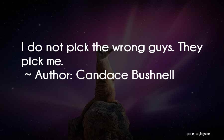 Candace Bushnell Quotes: I Do Not Pick The Wrong Guys. They Pick Me.