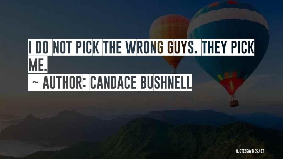 Candace Bushnell Quotes: I Do Not Pick The Wrong Guys. They Pick Me.