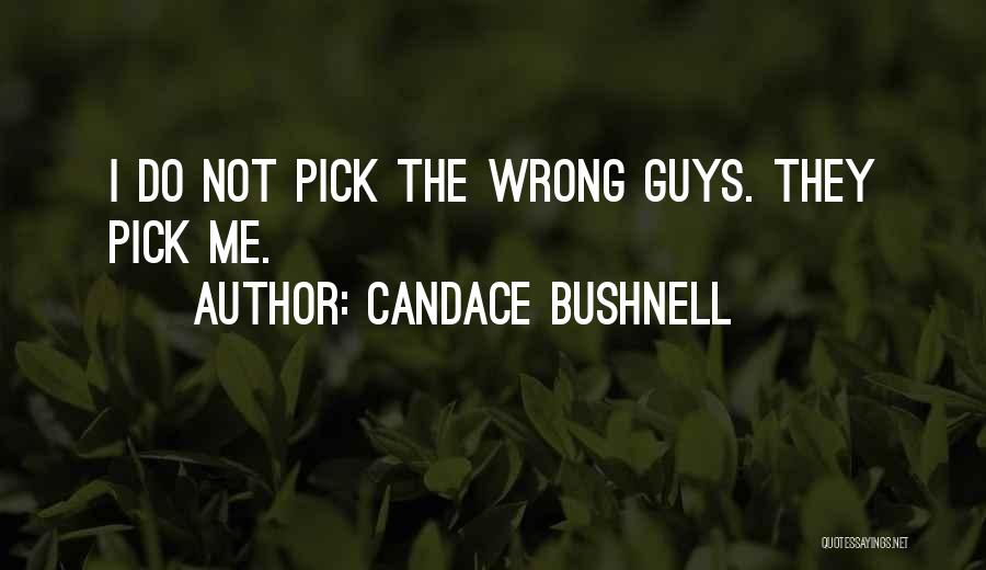 Candace Bushnell Quotes: I Do Not Pick The Wrong Guys. They Pick Me.