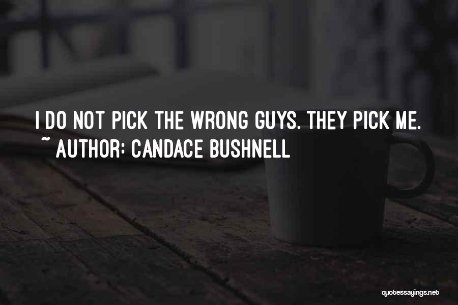 Candace Bushnell Quotes: I Do Not Pick The Wrong Guys. They Pick Me.