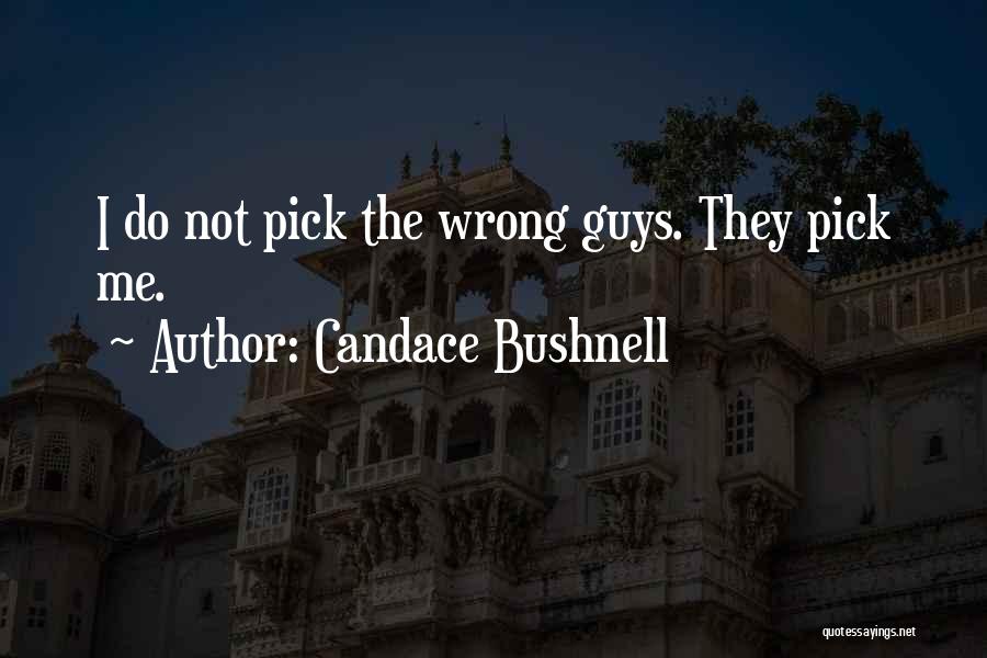 Candace Bushnell Quotes: I Do Not Pick The Wrong Guys. They Pick Me.