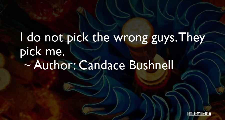 Candace Bushnell Quotes: I Do Not Pick The Wrong Guys. They Pick Me.