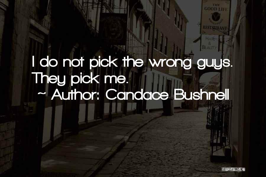 Candace Bushnell Quotes: I Do Not Pick The Wrong Guys. They Pick Me.