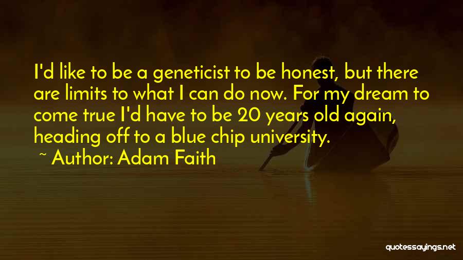 Adam Faith Quotes: I'd Like To Be A Geneticist To Be Honest, But There Are Limits To What I Can Do Now. For