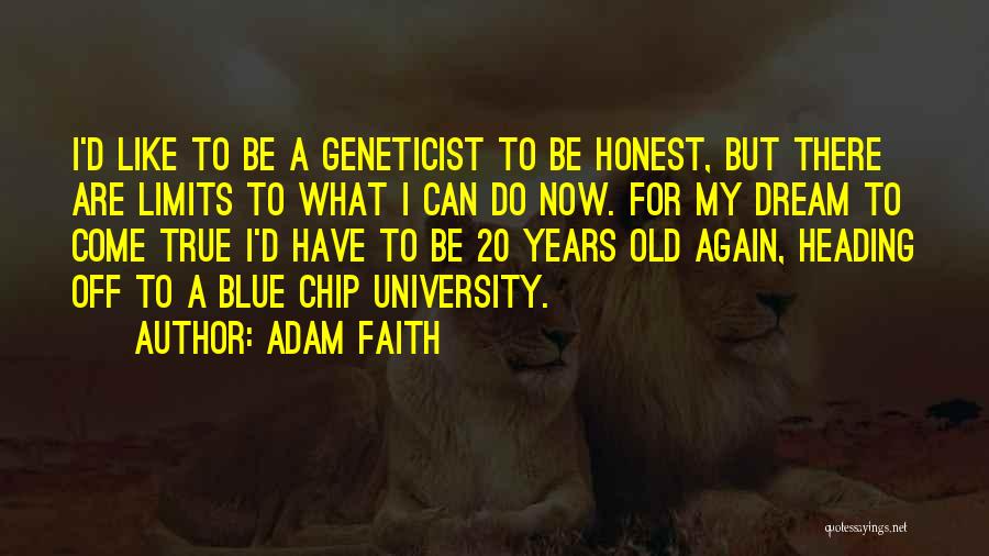 Adam Faith Quotes: I'd Like To Be A Geneticist To Be Honest, But There Are Limits To What I Can Do Now. For