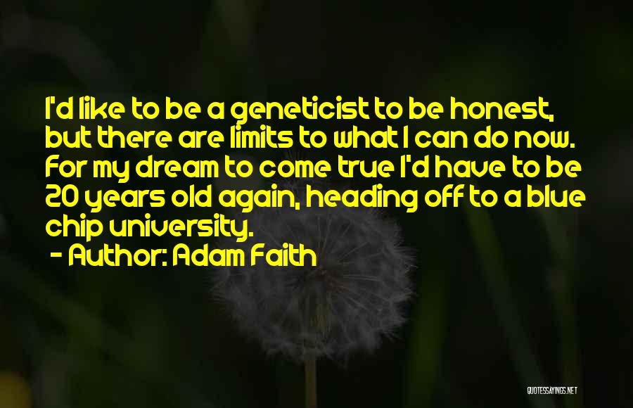 Adam Faith Quotes: I'd Like To Be A Geneticist To Be Honest, But There Are Limits To What I Can Do Now. For