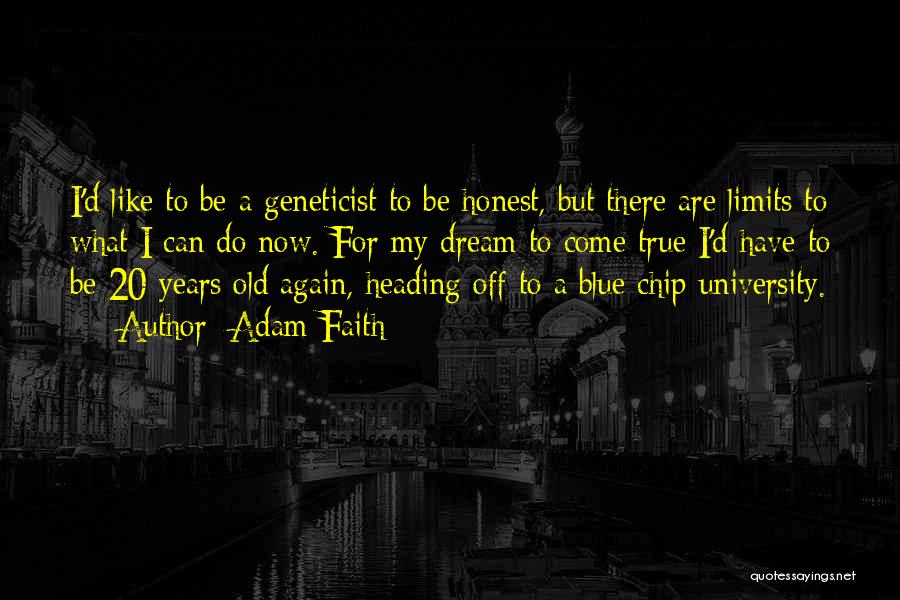 Adam Faith Quotes: I'd Like To Be A Geneticist To Be Honest, But There Are Limits To What I Can Do Now. For