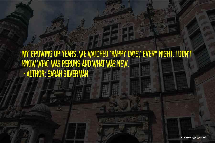 Sarah Silverman Quotes: My Growing Up Years, We Watched 'happy Days,' Every Night. I Don't Know What Was Reruns And What Was New.