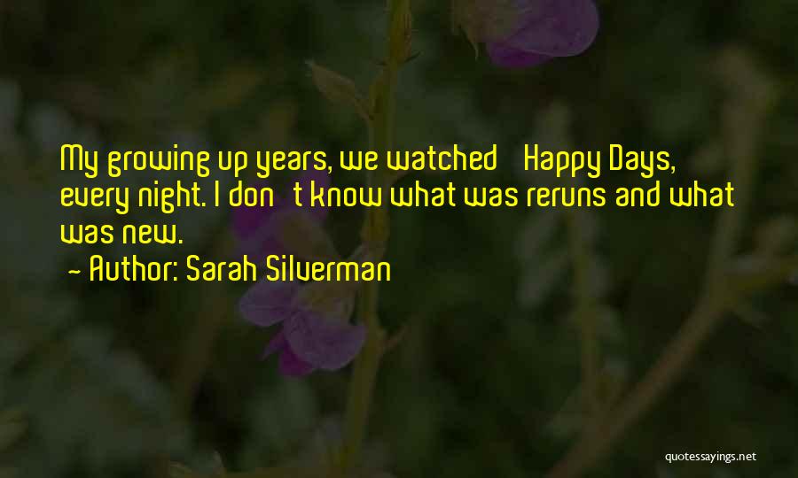 Sarah Silverman Quotes: My Growing Up Years, We Watched 'happy Days,' Every Night. I Don't Know What Was Reruns And What Was New.