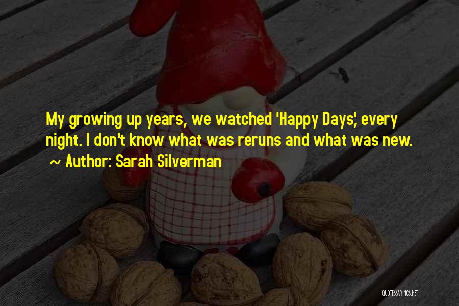 Sarah Silverman Quotes: My Growing Up Years, We Watched 'happy Days,' Every Night. I Don't Know What Was Reruns And What Was New.
