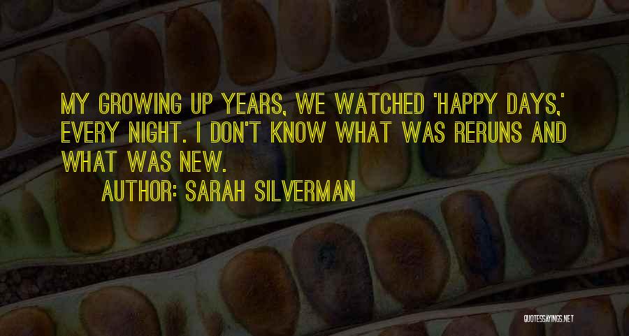 Sarah Silverman Quotes: My Growing Up Years, We Watched 'happy Days,' Every Night. I Don't Know What Was Reruns And What Was New.