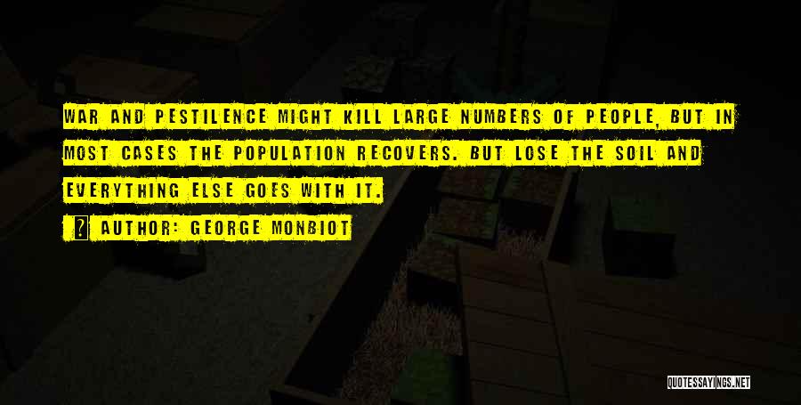 George Monbiot Quotes: War And Pestilence Might Kill Large Numbers Of People, But In Most Cases The Population Recovers. But Lose The Soil