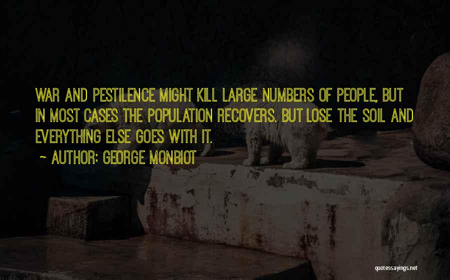 George Monbiot Quotes: War And Pestilence Might Kill Large Numbers Of People, But In Most Cases The Population Recovers. But Lose The Soil