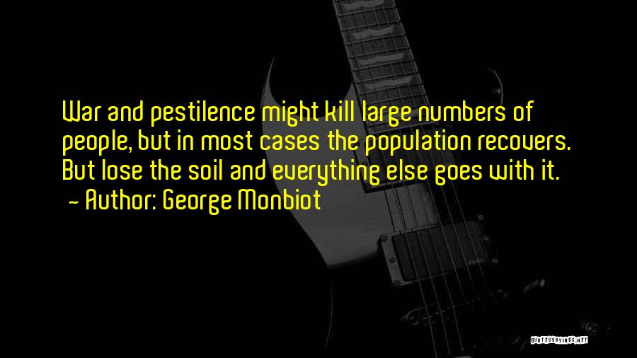 George Monbiot Quotes: War And Pestilence Might Kill Large Numbers Of People, But In Most Cases The Population Recovers. But Lose The Soil