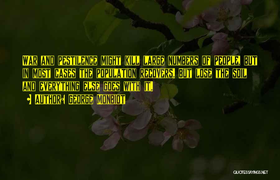 George Monbiot Quotes: War And Pestilence Might Kill Large Numbers Of People, But In Most Cases The Population Recovers. But Lose The Soil