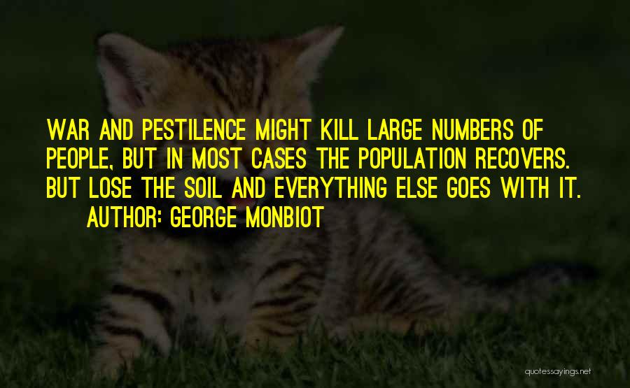 George Monbiot Quotes: War And Pestilence Might Kill Large Numbers Of People, But In Most Cases The Population Recovers. But Lose The Soil