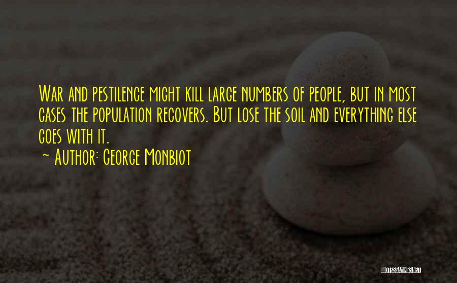 George Monbiot Quotes: War And Pestilence Might Kill Large Numbers Of People, But In Most Cases The Population Recovers. But Lose The Soil