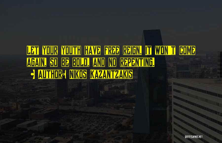 Nikos Kazantzakis Quotes: Let Your Youth Have Free Reign. It Won't Come Again, So Be Bold, And No Repenting.