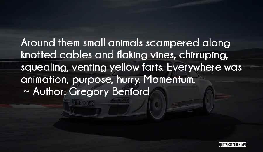 Gregory Benford Quotes: Around Them Small Animals Scampered Along Knotted Cables And Flaking Vines, Chirruping, Squealing, Venting Yellow Farts. Everywhere Was Animation, Purpose,