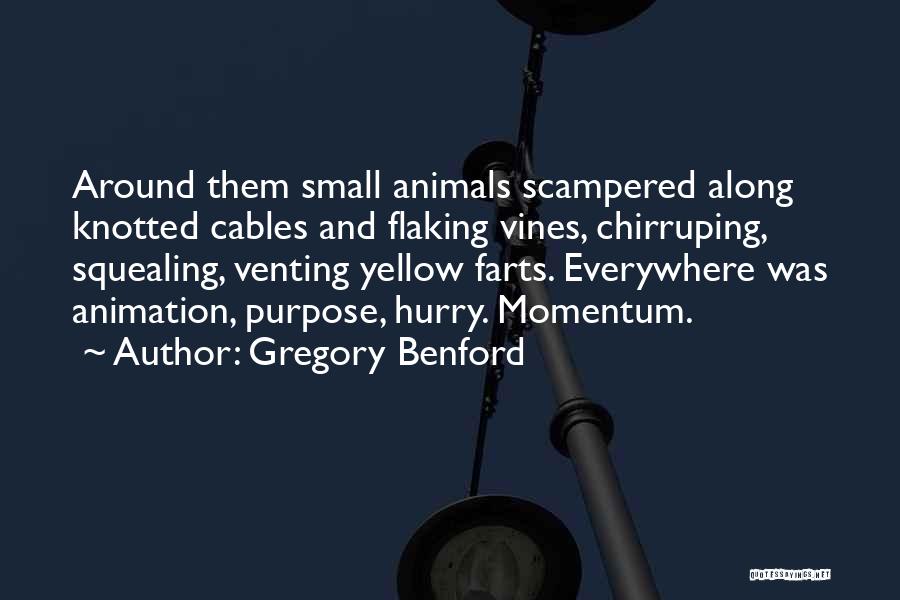 Gregory Benford Quotes: Around Them Small Animals Scampered Along Knotted Cables And Flaking Vines, Chirruping, Squealing, Venting Yellow Farts. Everywhere Was Animation, Purpose,