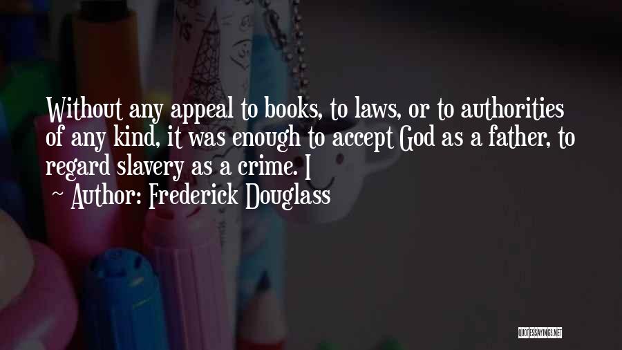 Frederick Douglass Quotes: Without Any Appeal To Books, To Laws, Or To Authorities Of Any Kind, It Was Enough To Accept God As