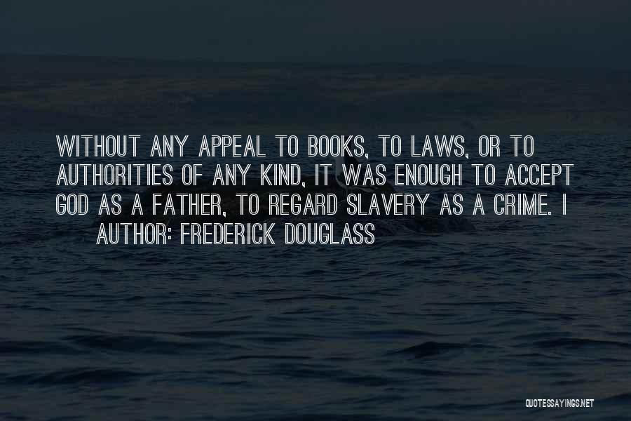 Frederick Douglass Quotes: Without Any Appeal To Books, To Laws, Or To Authorities Of Any Kind, It Was Enough To Accept God As