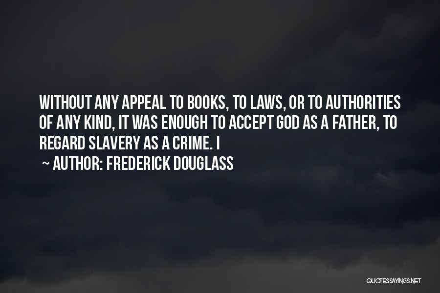 Frederick Douglass Quotes: Without Any Appeal To Books, To Laws, Or To Authorities Of Any Kind, It Was Enough To Accept God As