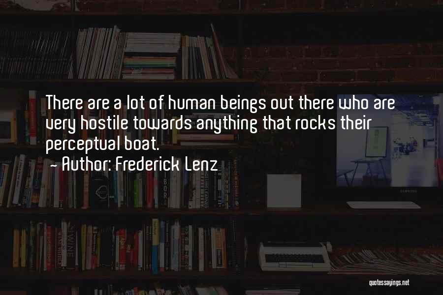 Frederick Lenz Quotes: There Are A Lot Of Human Beings Out There Who Are Very Hostile Towards Anything That Rocks Their Perceptual Boat.