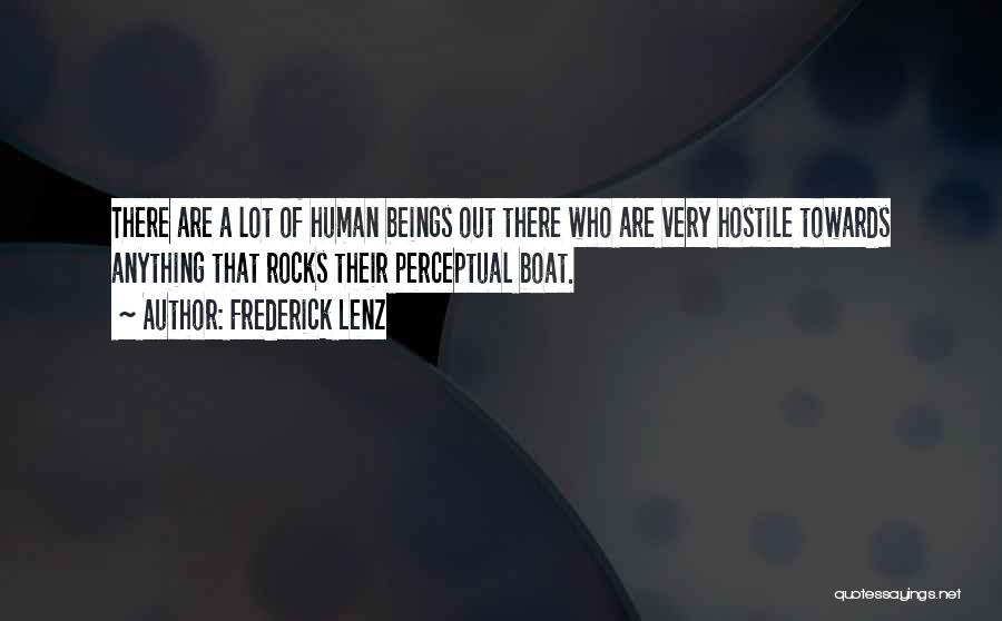 Frederick Lenz Quotes: There Are A Lot Of Human Beings Out There Who Are Very Hostile Towards Anything That Rocks Their Perceptual Boat.