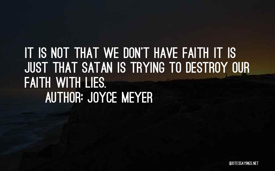 Joyce Meyer Quotes: It Is Not That We Don't Have Faith It Is Just That Satan Is Trying To Destroy Our Faith With