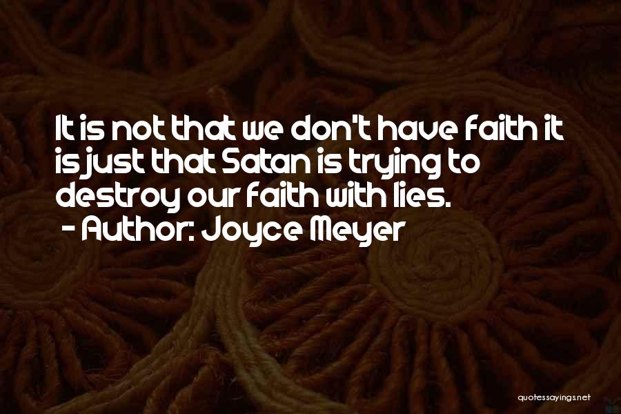 Joyce Meyer Quotes: It Is Not That We Don't Have Faith It Is Just That Satan Is Trying To Destroy Our Faith With